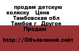 продам детскую коляску › Цена ­ 2 000 - Тамбовская обл., Тамбов г. Другое » Продам   